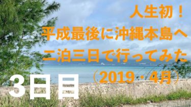 沖縄旅行！本島に二泊三日で行って来た（2019・4月）